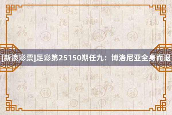 [新浪彩票]足彩第25150期任九：博洛尼亚全身而退