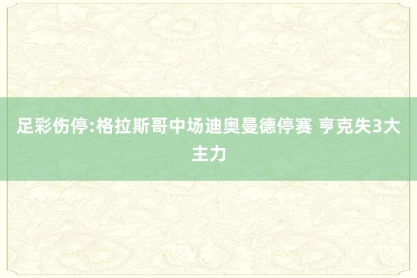 足彩伤停:格拉斯哥中场迪奥曼德停赛 亨克失3大主力
